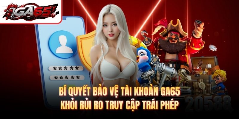 Bí quyết bảo vệ tài khoản GA65 khỏi rủi ro truy cập trái phép