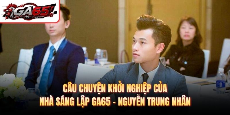 Câu chuyện khởi nghiệp của nhà sáng lập GA65 – Nguyễn Trung Nhân