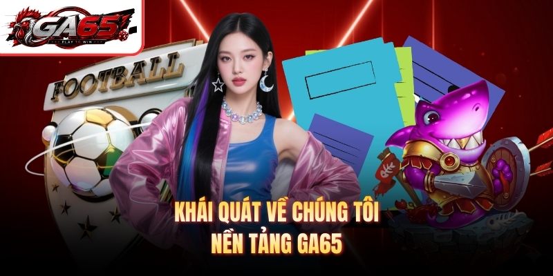 Khái quát về chúng tôi – nền tảng GA65 