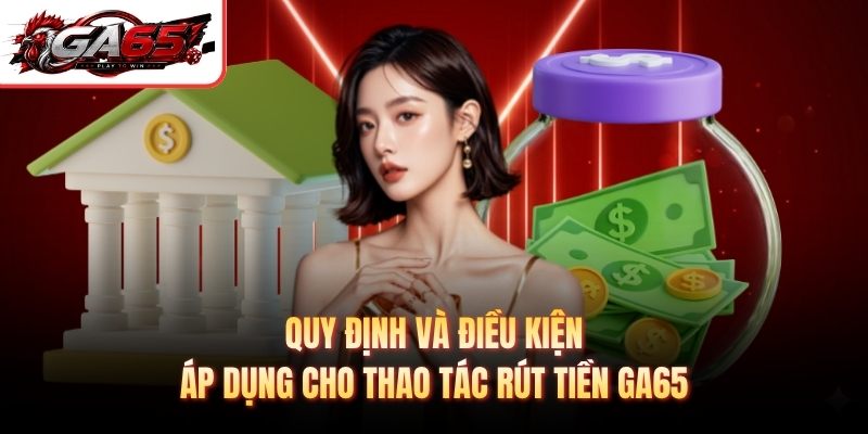 Quy định và điều kiện áp dụng cho thao tác rút tiền GA65