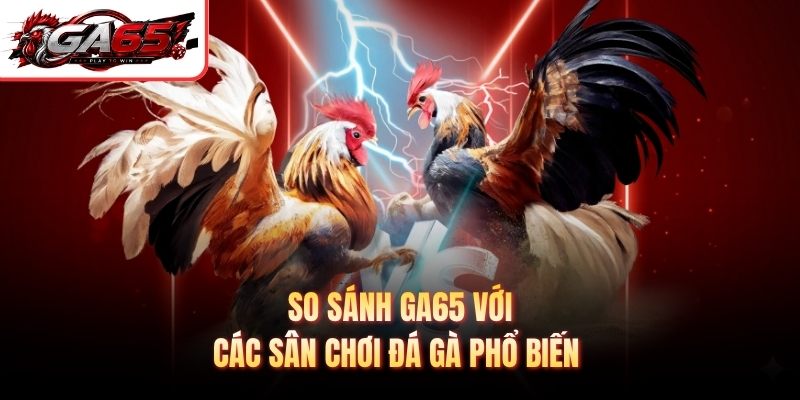 So sánh GA65 với các sân chơi đá gà phổ biến 