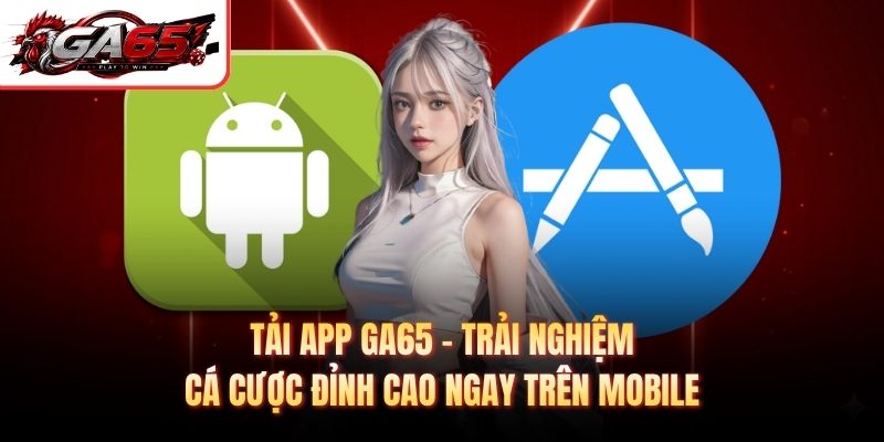Tải App GA65 - Trải Nghiệm Cá Cược Đỉnh Cao Ngay Trên Mobile