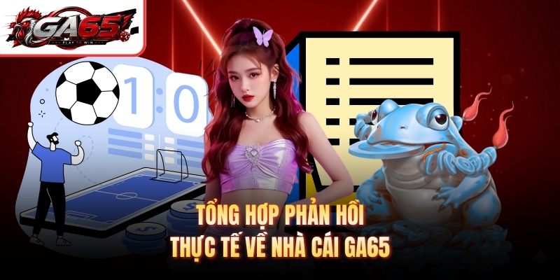 Tổng hợp phản hồi thực tế về nhà cái GA65 