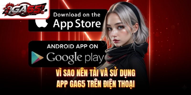 Vì sao nên tải và sử dụng app GA65 trên điện thoại